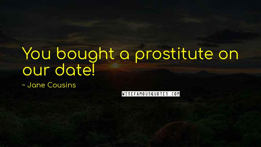 Jane Cousins Quotes: You bought a prostitute on our date!