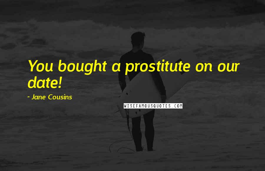 Jane Cousins Quotes: You bought a prostitute on our date!