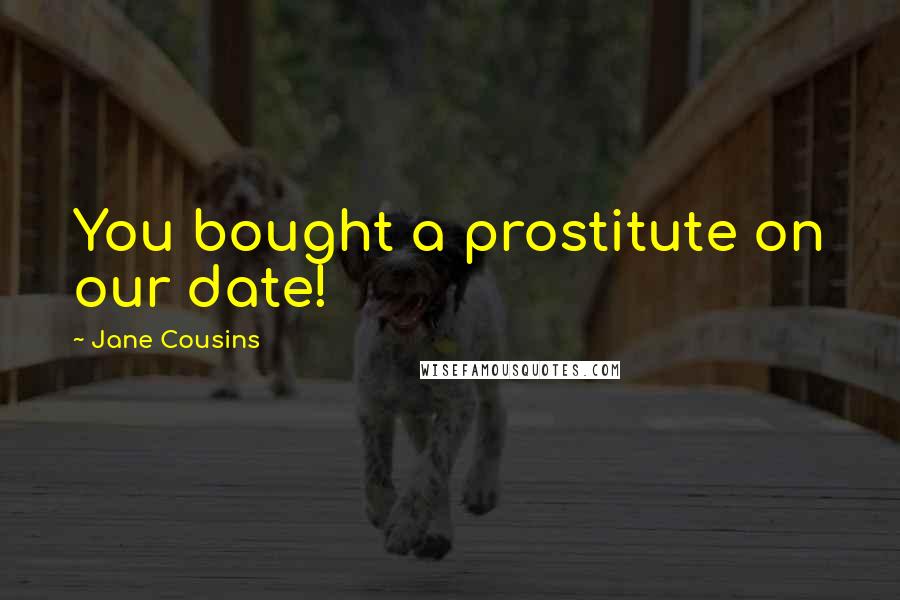 Jane Cousins Quotes: You bought a prostitute on our date!