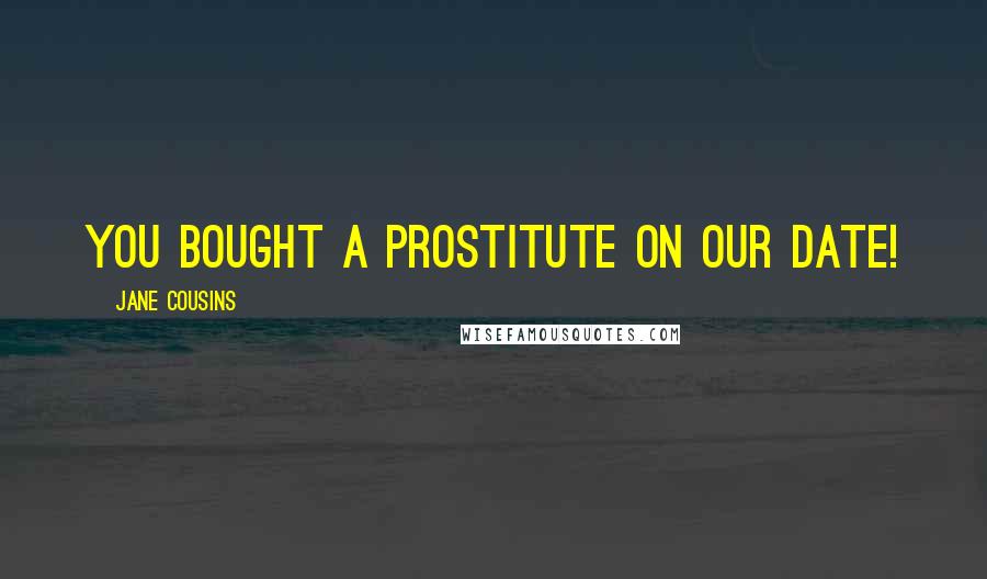 Jane Cousins Quotes: You bought a prostitute on our date!