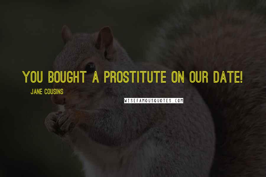 Jane Cousins Quotes: You bought a prostitute on our date!