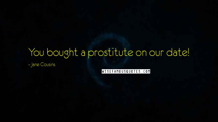 Jane Cousins Quotes: You bought a prostitute on our date!