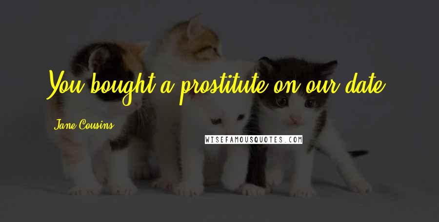 Jane Cousins Quotes: You bought a prostitute on our date!