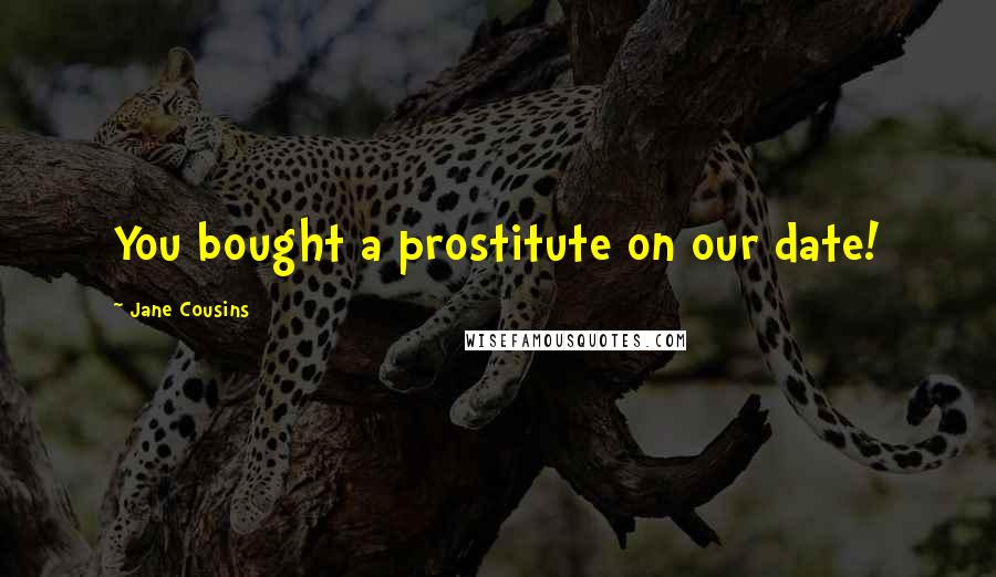 Jane Cousins Quotes: You bought a prostitute on our date!