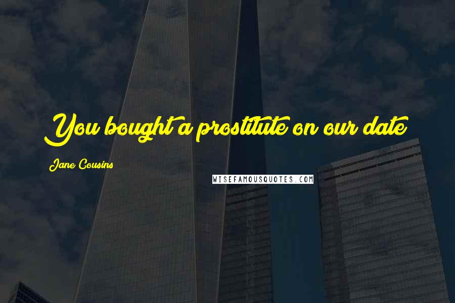 Jane Cousins Quotes: You bought a prostitute on our date!