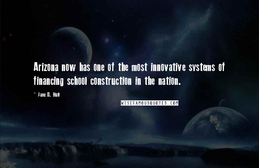 Jane D. Hull Quotes: Arizona now has one of the most innovative systems of financing school construction in the nation.