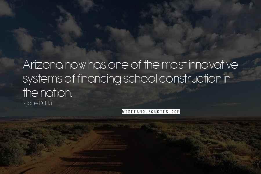 Jane D. Hull Quotes: Arizona now has one of the most innovative systems of financing school construction in the nation.