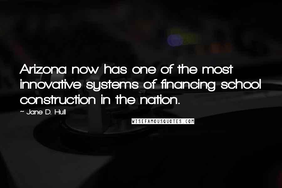 Jane D. Hull Quotes: Arizona now has one of the most innovative systems of financing school construction in the nation.