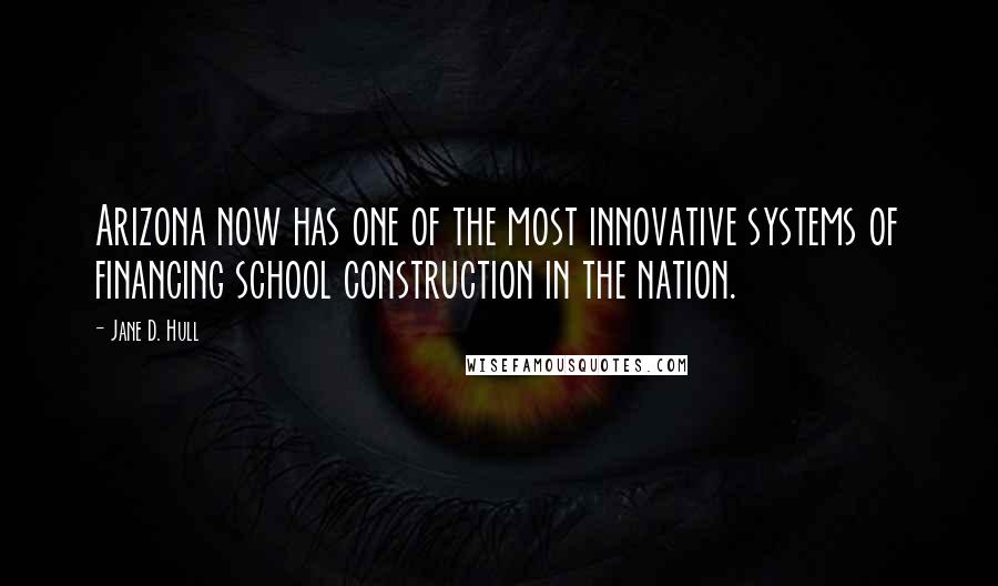 Jane D. Hull Quotes: Arizona now has one of the most innovative systems of financing school construction in the nation.