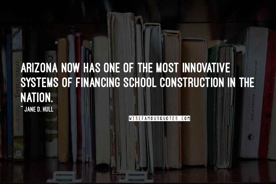 Jane D. Hull Quotes: Arizona now has one of the most innovative systems of financing school construction in the nation.