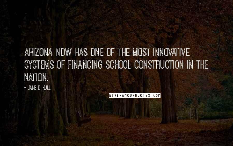 Jane D. Hull Quotes: Arizona now has one of the most innovative systems of financing school construction in the nation.