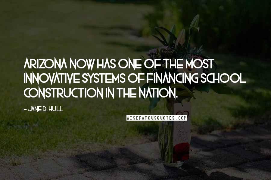 Jane D. Hull Quotes: Arizona now has one of the most innovative systems of financing school construction in the nation.