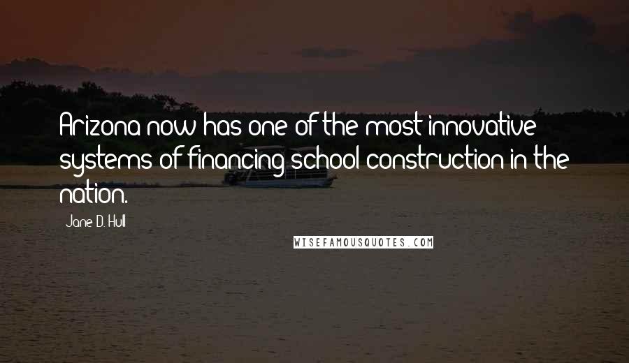 Jane D. Hull Quotes: Arizona now has one of the most innovative systems of financing school construction in the nation.