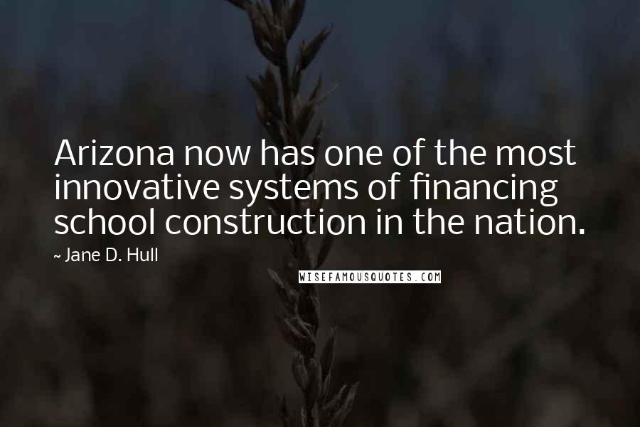 Jane D. Hull Quotes: Arizona now has one of the most innovative systems of financing school construction in the nation.