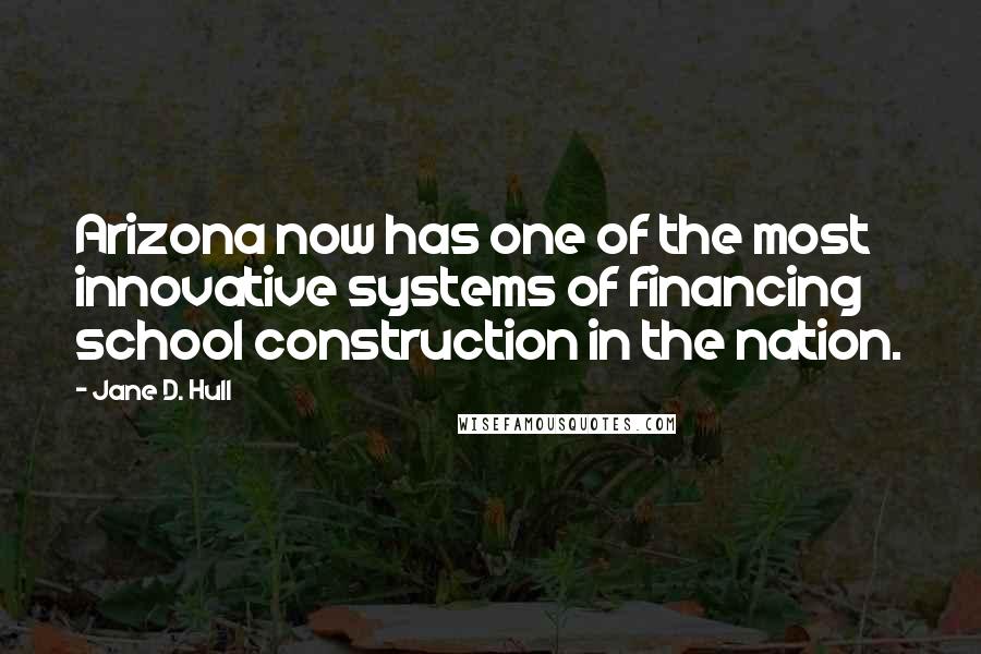 Jane D. Hull Quotes: Arizona now has one of the most innovative systems of financing school construction in the nation.