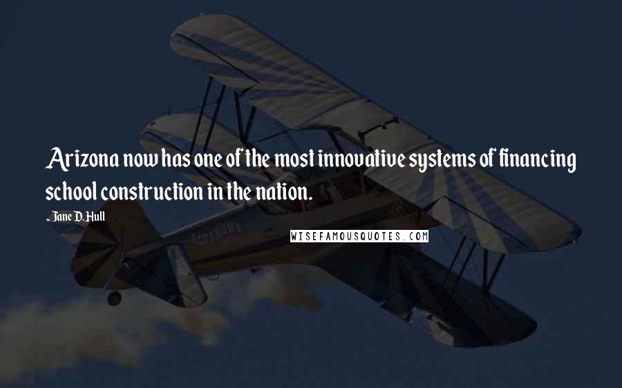 Jane D. Hull Quotes: Arizona now has one of the most innovative systems of financing school construction in the nation.