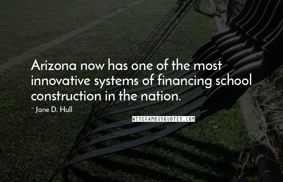 Jane D. Hull Quotes: Arizona now has one of the most innovative systems of financing school construction in the nation.