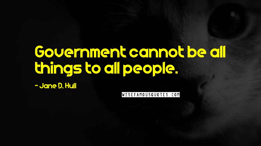 Jane D. Hull Quotes: Government cannot be all things to all people.
