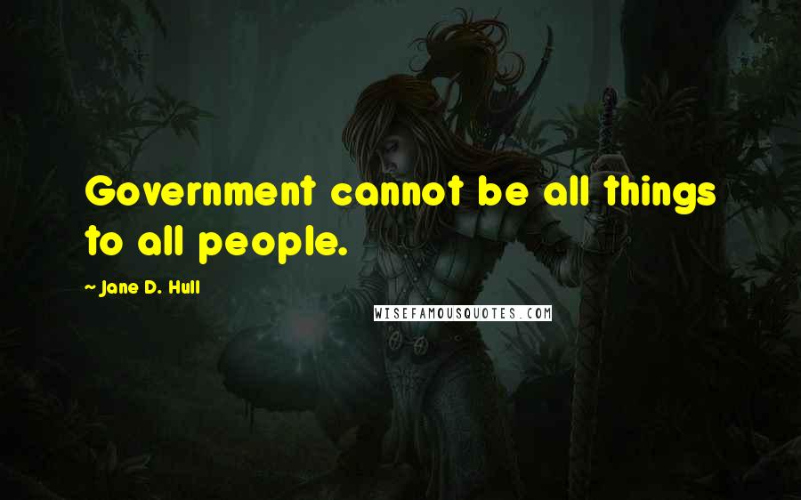 Jane D. Hull Quotes: Government cannot be all things to all people.