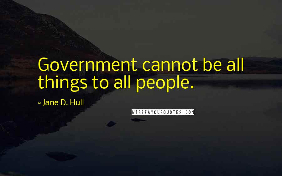 Jane D. Hull Quotes: Government cannot be all things to all people.