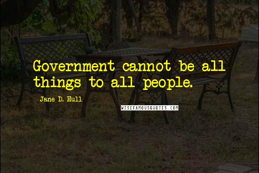 Jane D. Hull Quotes: Government cannot be all things to all people.