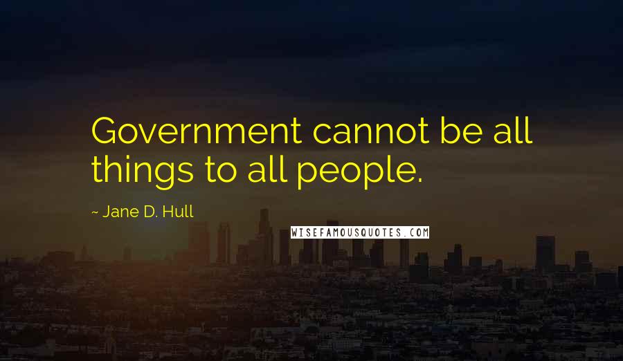 Jane D. Hull Quotes: Government cannot be all things to all people.