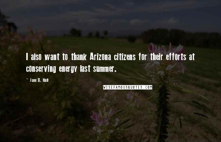 Jane D. Hull Quotes: I also want to thank Arizona citizens for their efforts at conserving energy last summer.