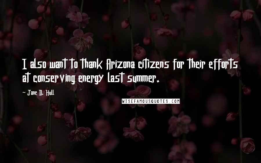 Jane D. Hull Quotes: I also want to thank Arizona citizens for their efforts at conserving energy last summer.