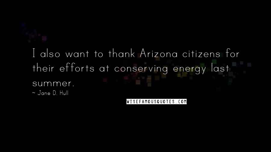 Jane D. Hull Quotes: I also want to thank Arizona citizens for their efforts at conserving energy last summer.