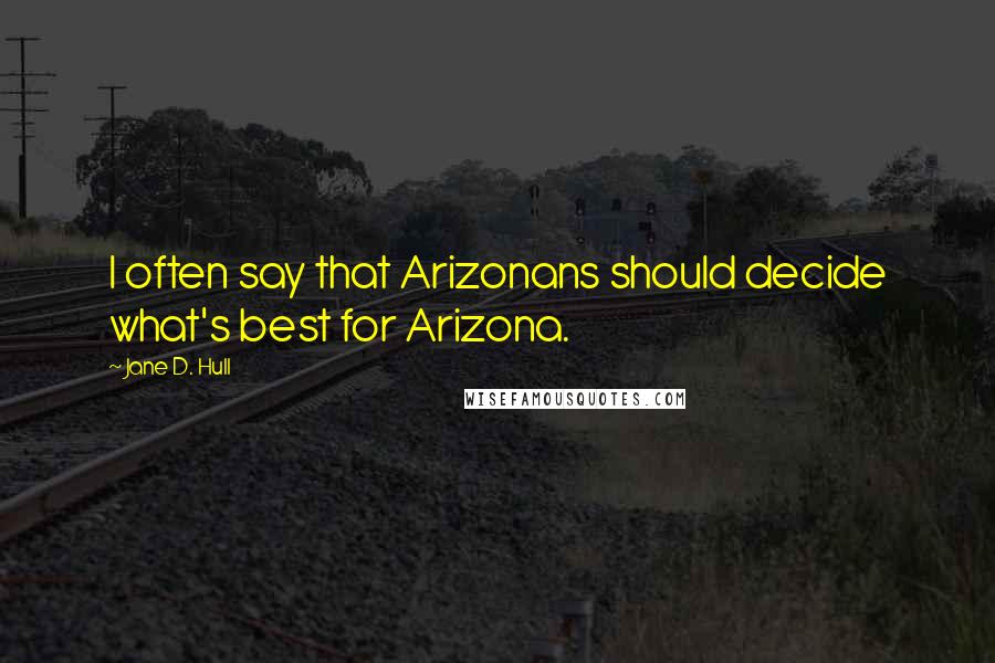 Jane D. Hull Quotes: I often say that Arizonans should decide what's best for Arizona.