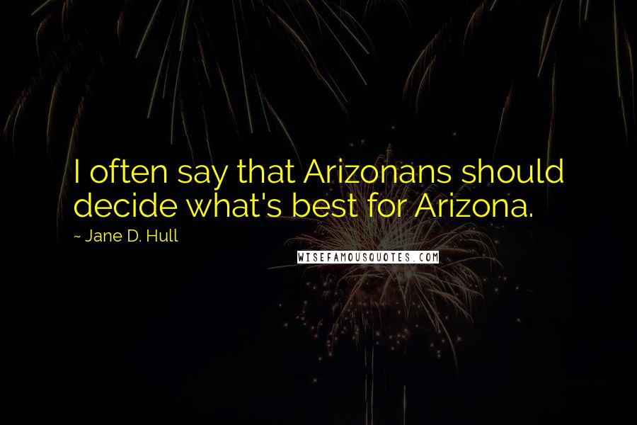 Jane D. Hull Quotes: I often say that Arizonans should decide what's best for Arizona.