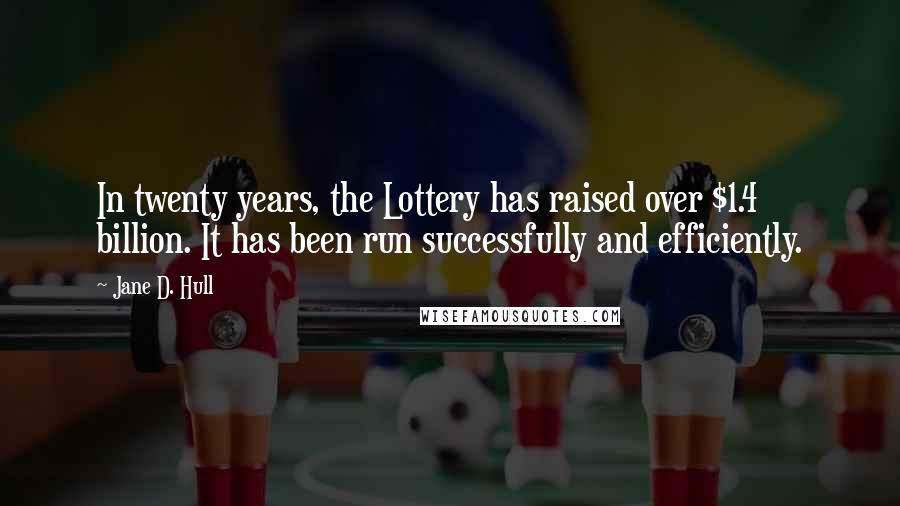 Jane D. Hull Quotes: In twenty years, the Lottery has raised over $1.4 billion. It has been run successfully and efficiently.