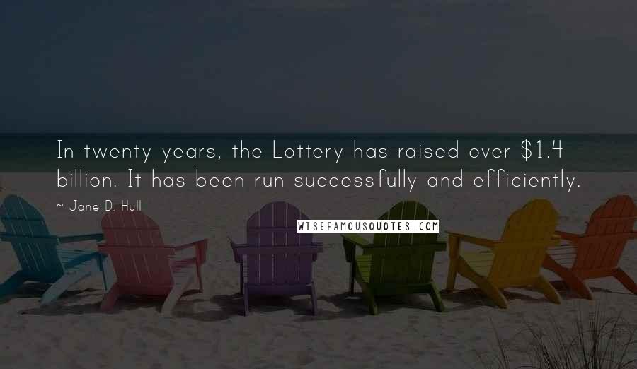 Jane D. Hull Quotes: In twenty years, the Lottery has raised over $1.4 billion. It has been run successfully and efficiently.