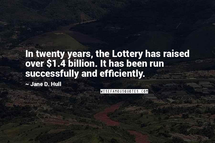 Jane D. Hull Quotes: In twenty years, the Lottery has raised over $1.4 billion. It has been run successfully and efficiently.