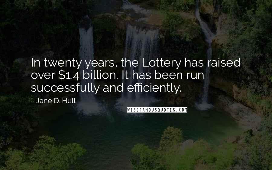 Jane D. Hull Quotes: In twenty years, the Lottery has raised over $1.4 billion. It has been run successfully and efficiently.