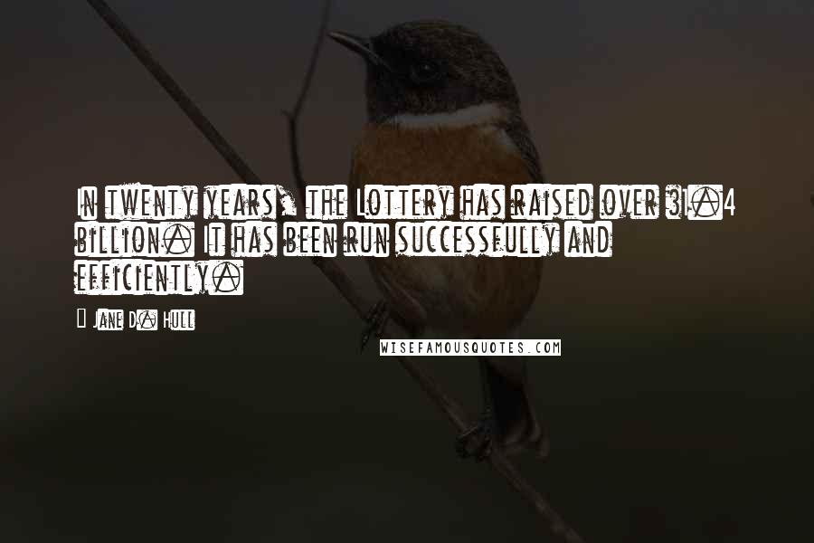 Jane D. Hull Quotes: In twenty years, the Lottery has raised over $1.4 billion. It has been run successfully and efficiently.