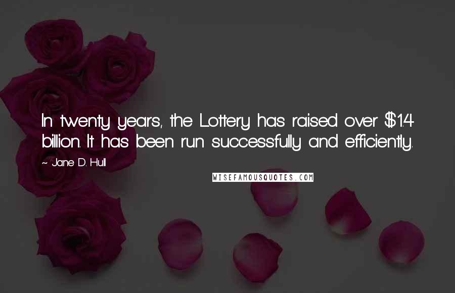 Jane D. Hull Quotes: In twenty years, the Lottery has raised over $1.4 billion. It has been run successfully and efficiently.