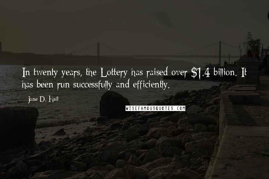Jane D. Hull Quotes: In twenty years, the Lottery has raised over $1.4 billion. It has been run successfully and efficiently.