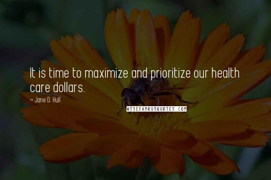 Jane D. Hull Quotes: It is time to maximize and prioritize our health care dollars.