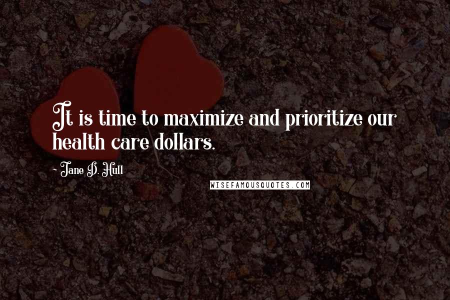 Jane D. Hull Quotes: It is time to maximize and prioritize our health care dollars.