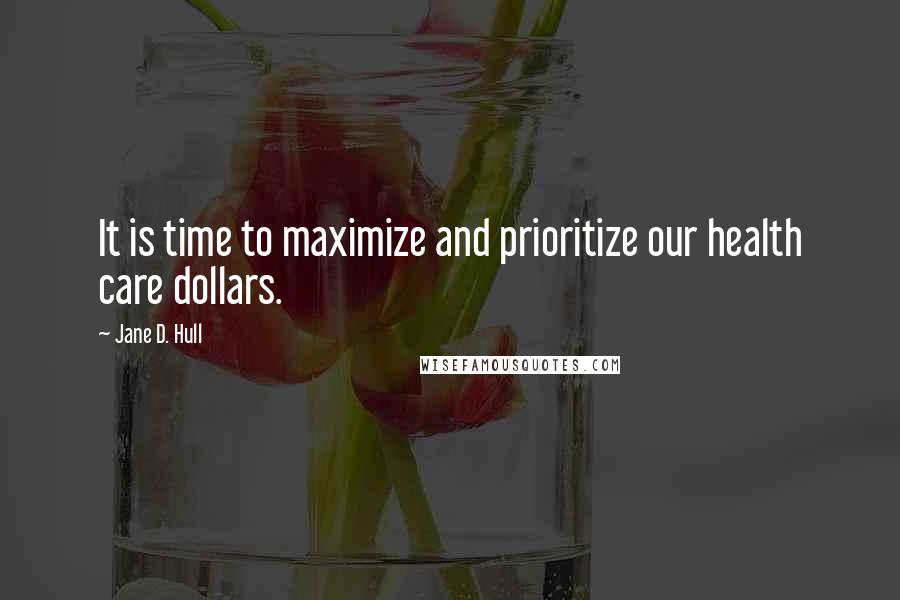 Jane D. Hull Quotes: It is time to maximize and prioritize our health care dollars.