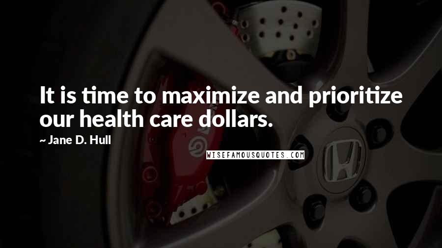 Jane D. Hull Quotes: It is time to maximize and prioritize our health care dollars.