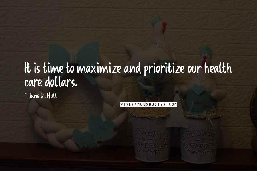 Jane D. Hull Quotes: It is time to maximize and prioritize our health care dollars.