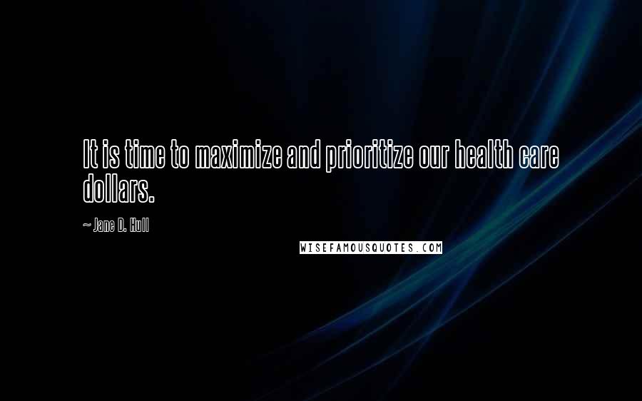 Jane D. Hull Quotes: It is time to maximize and prioritize our health care dollars.