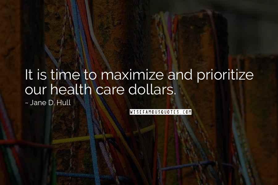 Jane D. Hull Quotes: It is time to maximize and prioritize our health care dollars.