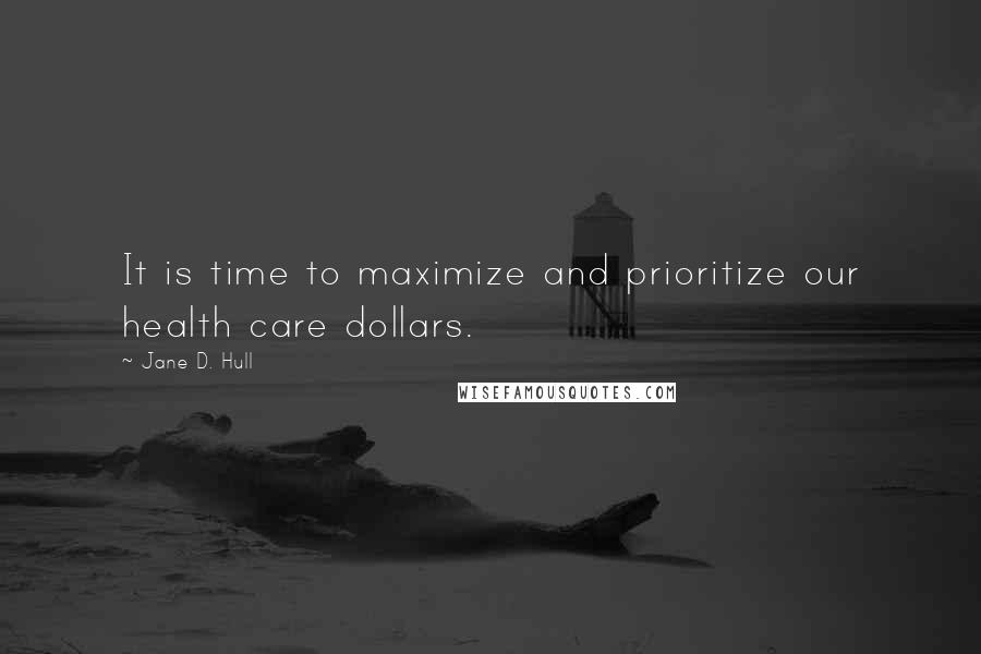 Jane D. Hull Quotes: It is time to maximize and prioritize our health care dollars.
