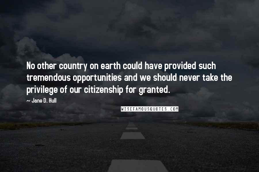 Jane D. Hull Quotes: No other country on earth could have provided such tremendous opportunities and we should never take the privilege of our citizenship for granted.