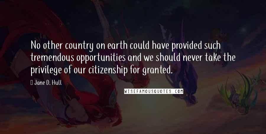 Jane D. Hull Quotes: No other country on earth could have provided such tremendous opportunities and we should never take the privilege of our citizenship for granted.