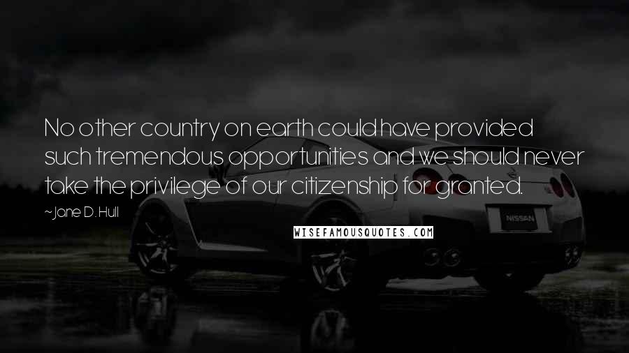 Jane D. Hull Quotes: No other country on earth could have provided such tremendous opportunities and we should never take the privilege of our citizenship for granted.