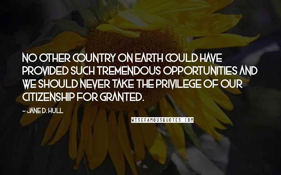 Jane D. Hull Quotes: No other country on earth could have provided such tremendous opportunities and we should never take the privilege of our citizenship for granted.
